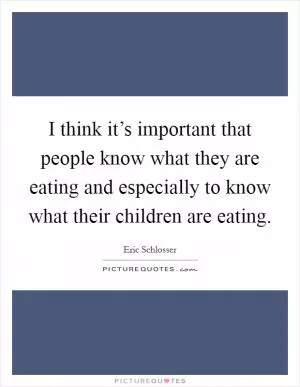 I think it’s important that people know what they are eating and especially to know what their children are eating Picture Quote #1
