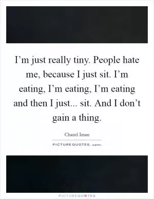 I’m just really tiny. People hate me, because I just sit. I’m eating, I’m eating, I’m eating and then I just... sit. And I don’t gain a thing Picture Quote #1