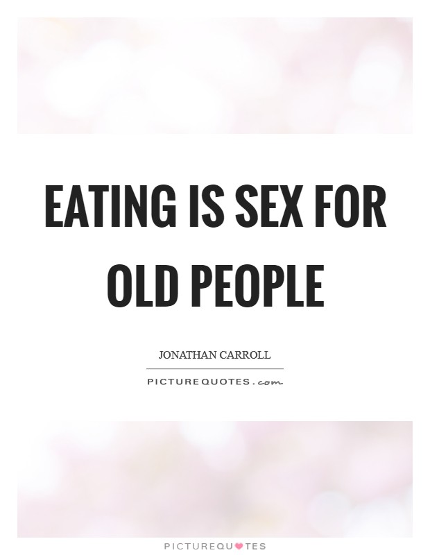 Eating is sex for old people Picture Quote #1