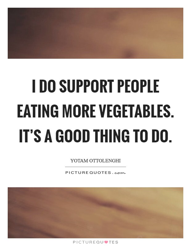 I do support people eating more vegetables. It's a good thing to do. Picture Quote #1