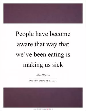 People have become aware that way that we’ve been eating is making us sick Picture Quote #1