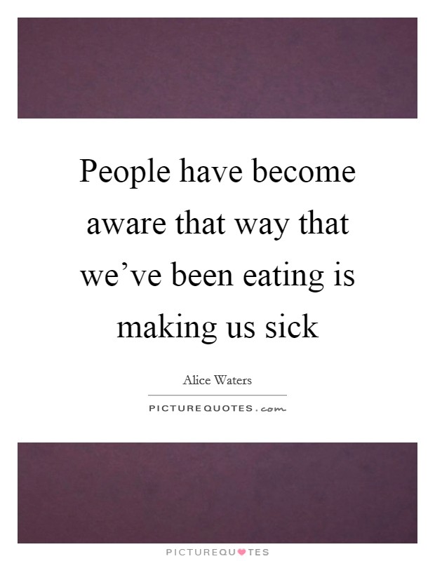 People have become aware that way that we've been eating is making us sick Picture Quote #1