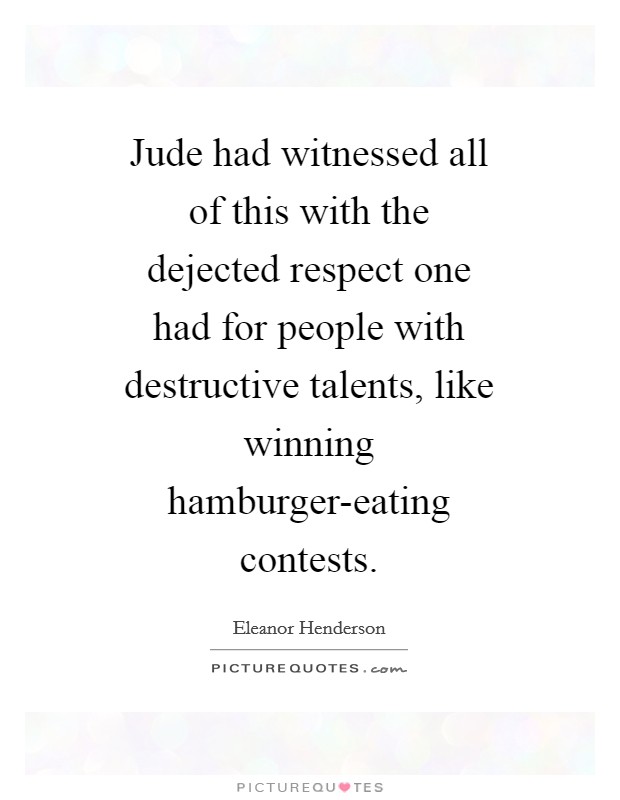 Jude had witnessed all of this with the dejected respect one had for people with destructive talents, like winning hamburger-eating contests. Picture Quote #1