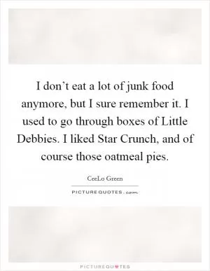 I don’t eat a lot of junk food anymore, but I sure remember it. I used to go through boxes of Little Debbies. I liked Star Crunch, and of course those oatmeal pies Picture Quote #1