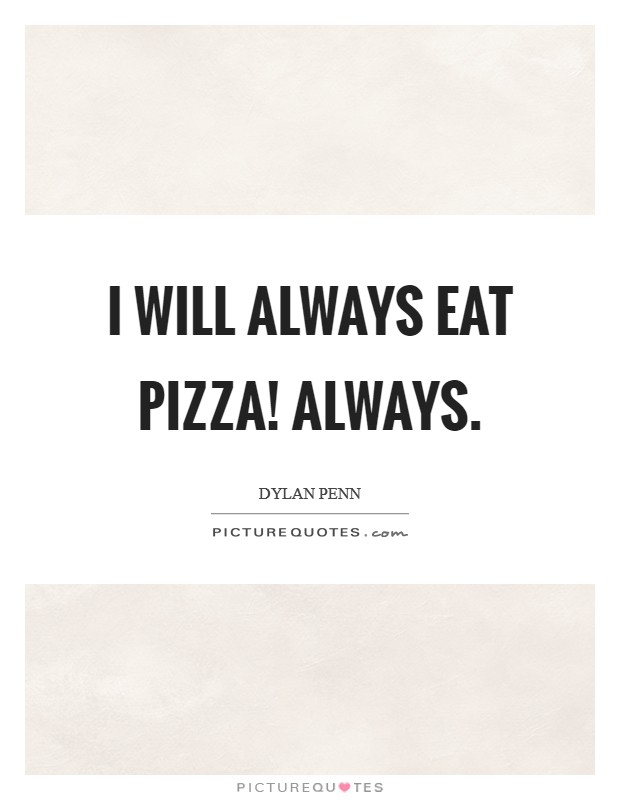I will always eat pizza! Always. Picture Quote #1
