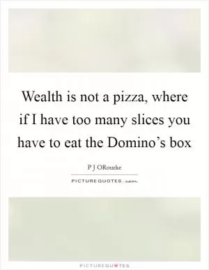 Wealth is not a pizza, where if I have too many slices you have to eat the Domino’s box Picture Quote #1