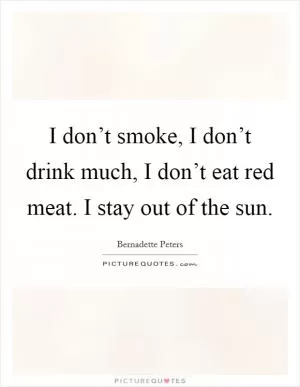 I don’t smoke, I don’t drink much, I don’t eat red meat. I stay out of the sun Picture Quote #1