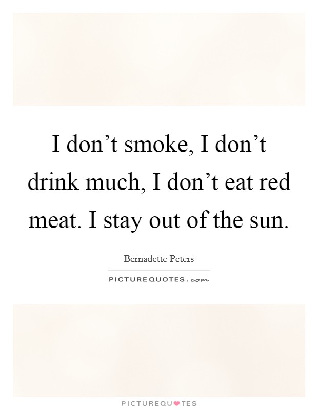 I don't smoke, I don't drink much, I don't eat red meat. I stay out of the sun. Picture Quote #1