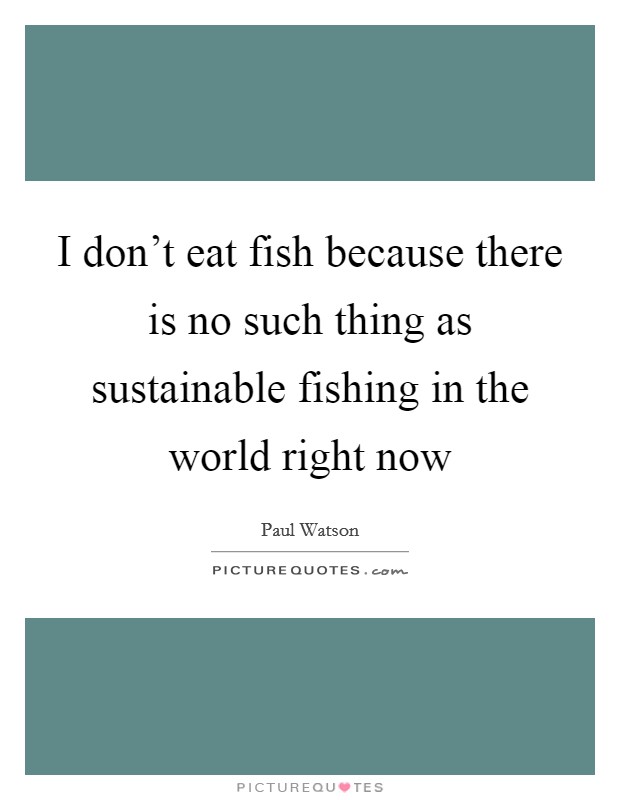 I don't eat fish because there is no such thing as sustainable fishing in the world right now Picture Quote #1