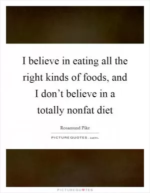 I believe in eating all the right kinds of foods, and I don’t believe in a totally nonfat diet Picture Quote #1