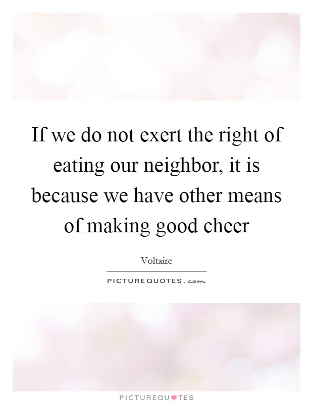 If we do not exert the right of eating our neighbor, it is because we have other means of making good cheer Picture Quote #1