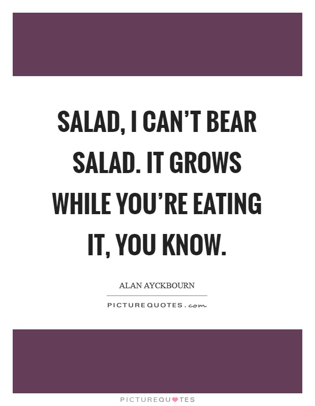 Salad, I can't bear salad. It grows while you're eating it, you know. Picture Quote #1