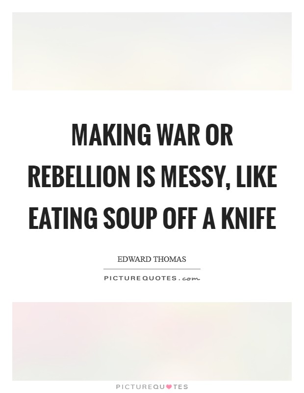 Making war or rebellion is messy, like eating soup off a knife Picture Quote #1