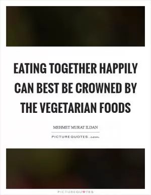 Eating together happily can best be crowned by the vegetarian foods Picture Quote #1