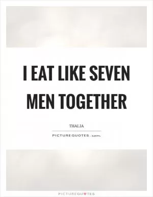 I eat like seven men together Picture Quote #1