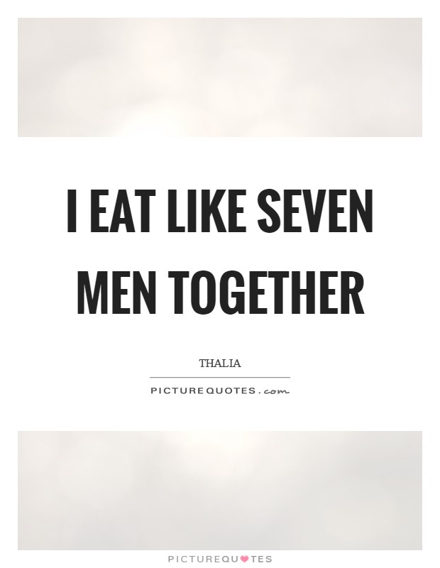 I eat like seven men together Picture Quote #1