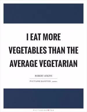 I eat more vegetables than the average vegetarian Picture Quote #1