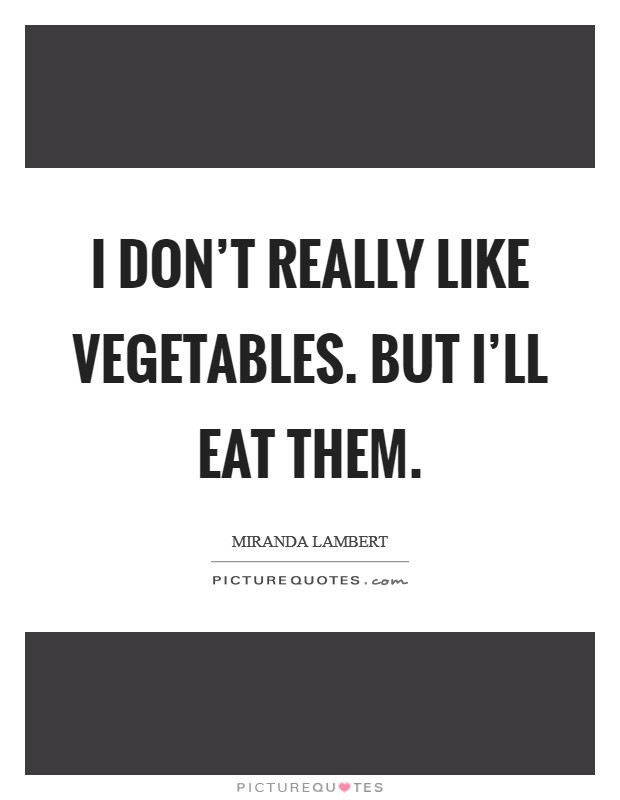 I don't really like vegetables. But I'll eat them. Picture Quote #1