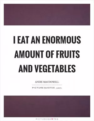 I eat an enormous amount of fruits and vegetables Picture Quote #1