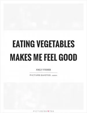 Eating vegetables makes me feel good Picture Quote #1