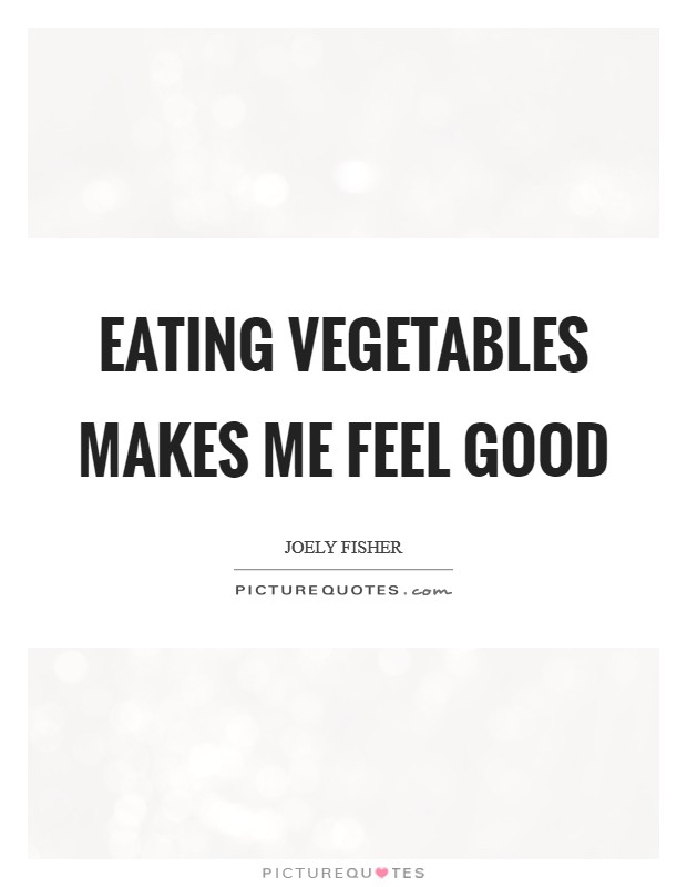 Eating vegetables makes me feel good Picture Quote #1