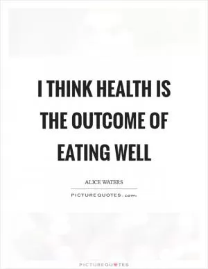I think health is the outcome of eating well Picture Quote #1