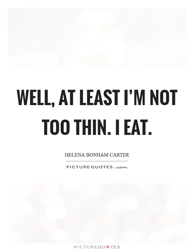 Well, at least I'm not too thin. I eat. Picture Quote #1