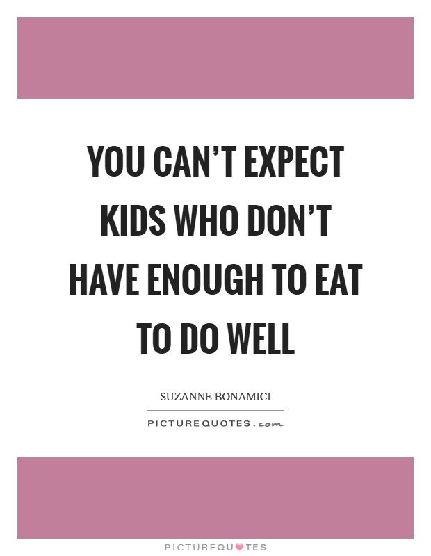 You can't expect kids who don't have enough to eat to do well Picture Quote #1
