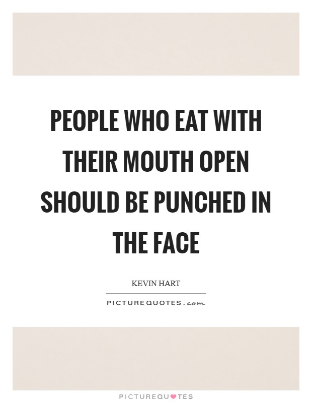 People who eat with their mouth open should be punched in the face Picture Quote #1