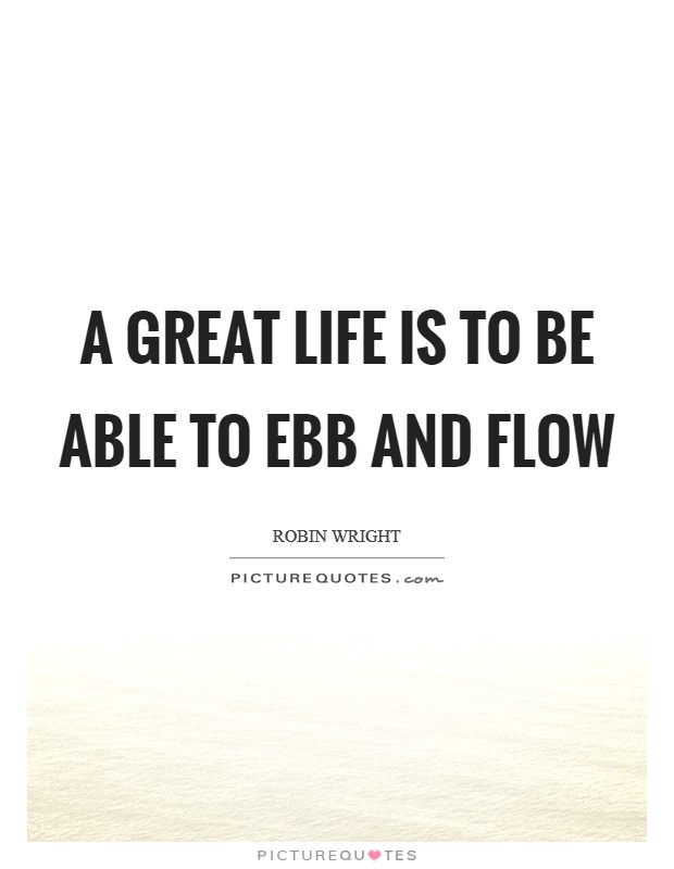 A great life is to be able to ebb and flow Picture Quote #1