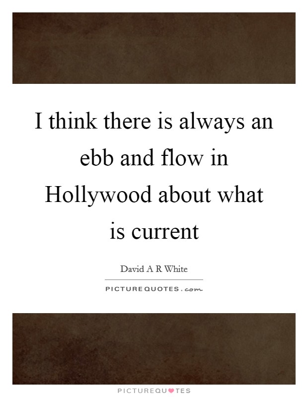 I think there is always an ebb and flow in Hollywood about what is current Picture Quote #1