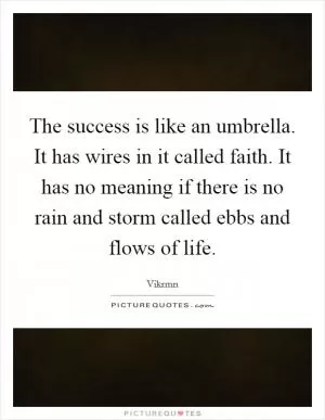The success is like an umbrella. It has wires in it called faith. It has no meaning if there is no rain and storm called ebbs and flows of life Picture Quote #1