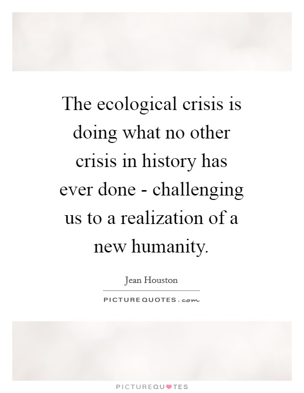The ecological crisis is doing what no other crisis in history has ever done - challenging us to a realization of a new humanity. Picture Quote #1
