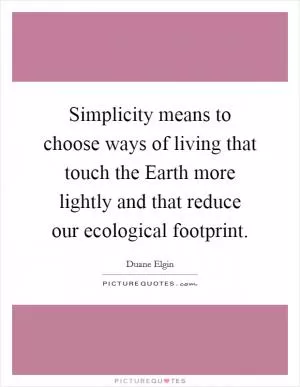 Simplicity means to choose ways of living that touch the Earth more lightly and that reduce our ecological footprint Picture Quote #1