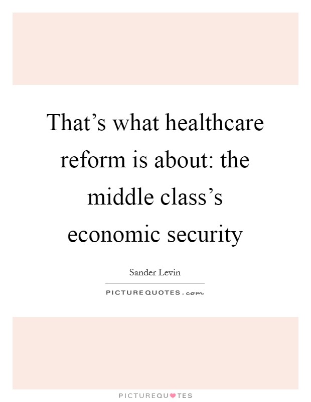 That's what healthcare reform is about: the middle class's economic security Picture Quote #1