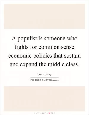 A populist is someone who fights for common sense economic policies that sustain and expand the middle class Picture Quote #1