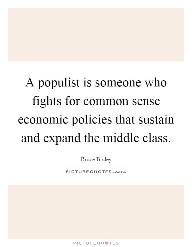 A populist is someone who fights for common sense economic policies that sustain and expand the middle class. Picture Quote #1