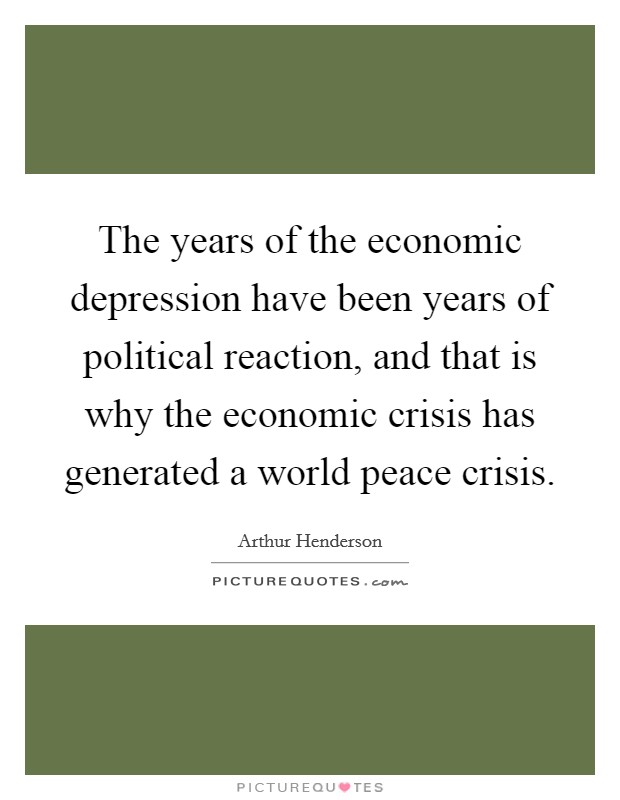 The years of the economic depression have been years of political reaction, and that is why the economic crisis has generated a world peace crisis. Picture Quote #1