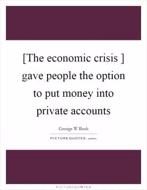 [The economic crisis ] gave people the option to put money into private accounts Picture Quote #1