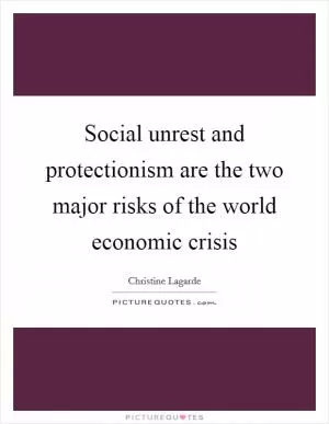 Social unrest and protectionism are the two major risks of the world economic crisis Picture Quote #1