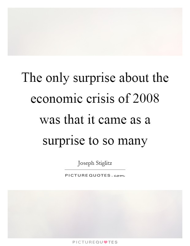 The only surprise about the economic crisis of 2008 was that it came as a surprise to so many Picture Quote #1
