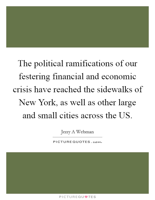 The political ramifications of our festering financial and economic crisis have reached the sidewalks of New York, as well as other large and small cities across the US. Picture Quote #1