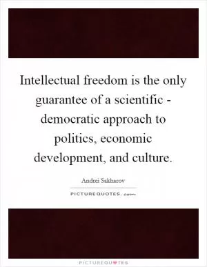 Intellectual freedom is the only guarantee of a scientific - democratic approach to politics, economic development, and culture Picture Quote #1