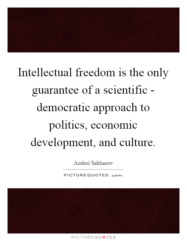 Intellectual freedom is the only guarantee of a scientific - democratic approach to politics, economic development, and culture. Picture Quote #1