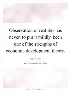 Observation of realities has never, to put it mildly, been one of the strengths of economic development theory Picture Quote #1