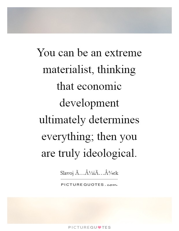 You can be an extreme materialist, thinking that economic development ultimately determines everything; then you are truly ideological. Picture Quote #1