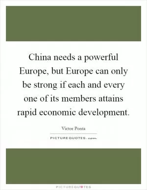 China needs a powerful Europe, but Europe can only be strong if each and every one of its members attains rapid economic development Picture Quote #1