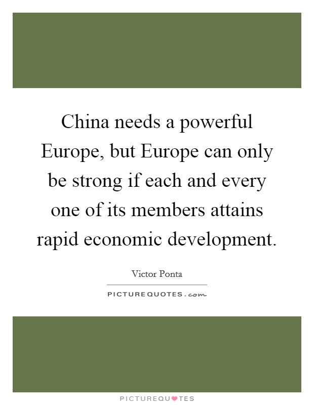 China needs a powerful Europe, but Europe can only be strong if each and every one of its members attains rapid economic development. Picture Quote #1