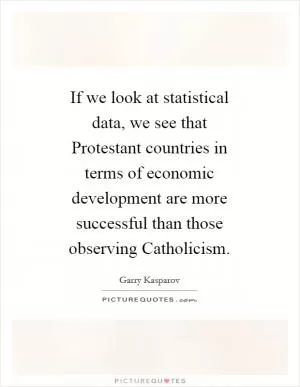If we look at statistical data, we see that Protestant countries in terms of economic development are more successful than those observing Catholicism Picture Quote #1