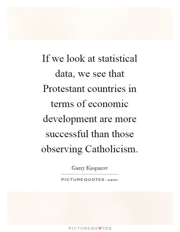 If we look at statistical data, we see that Protestant countries in terms of economic development are more successful than those observing Catholicism. Picture Quote #1